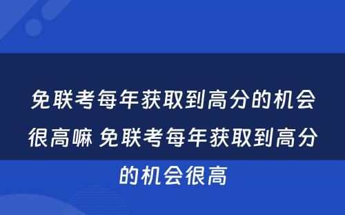 免联考每年获取到高分的机会很高嘛 免联考每年获取到高分的机会很高