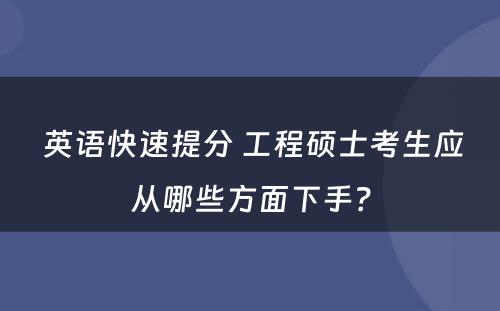  英语快速提分 工程硕士考生应从哪些方面下手？