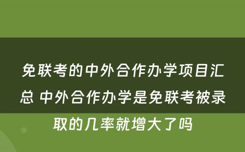 免联考的中外合作办学项目汇总 中外合作办学是免联考被录取的几率就增大了吗