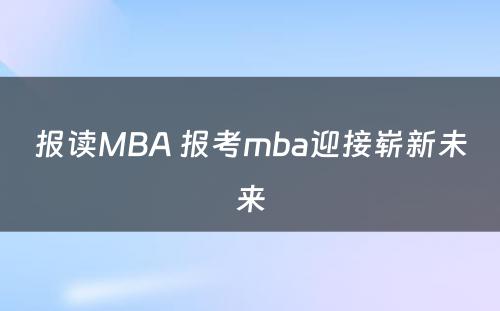 报读MBA 报考mba迎接崭新未来