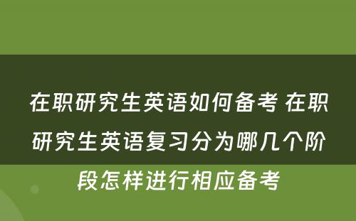 在职研究生英语如何备考 在职研究生英语复习分为哪几个阶段怎样进行相应备考