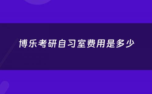 博乐考研自习室费用是多少