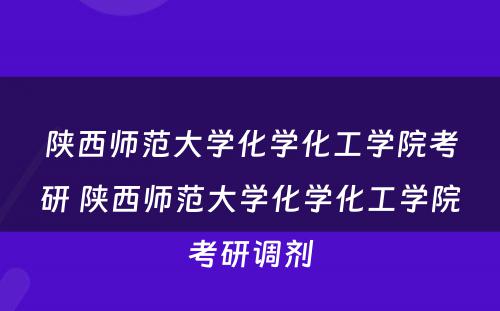 陕西师范大学化学化工学院考研 陕西师范大学化学化工学院考研调剂