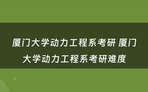 厦门大学动力工程系考研 厦门大学动力工程系考研难度