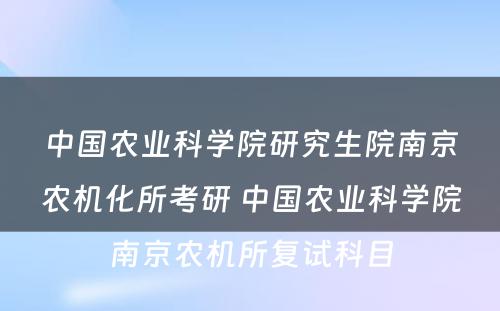 中国农业科学院研究生院南京农机化所考研 中国农业科学院南京农机所复试科目