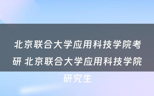 北京联合大学应用科技学院考研 北京联合大学应用科技学院研究生