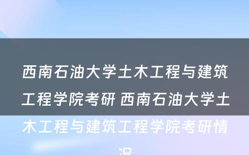 西南石油大学土木工程与建筑工程学院考研 西南石油大学土木工程与建筑工程学院考研情况