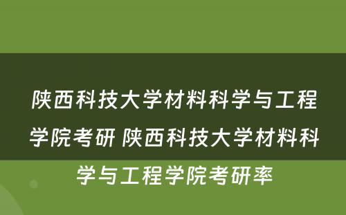 陕西科技大学材料科学与工程学院考研 陕西科技大学材料科学与工程学院考研率