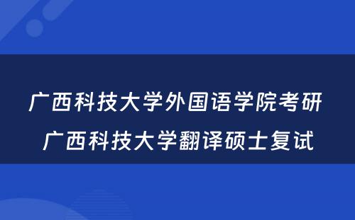 广西科技大学外国语学院考研 广西科技大学翻译硕士复试