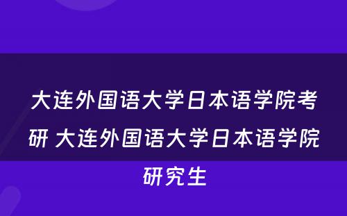 大连外国语大学日本语学院考研 大连外国语大学日本语学院研究生