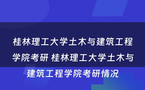 桂林理工大学土木与建筑工程学院考研 桂林理工大学土木与建筑工程学院考研情况