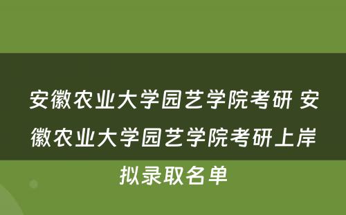 安徽农业大学园艺学院考研 安徽农业大学园艺学院考研上岸拟录取名单