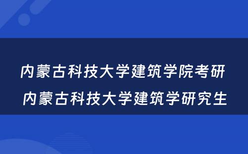 内蒙古科技大学建筑学院考研 内蒙古科技大学建筑学研究生
