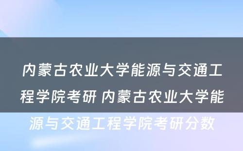 内蒙古农业大学能源与交通工程学院考研 内蒙古农业大学能源与交通工程学院考研分数