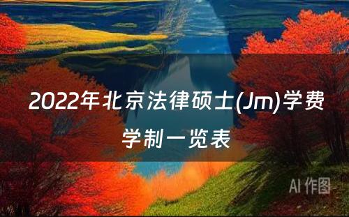  2022年北京法律硕士(Jm)学费学制一览表