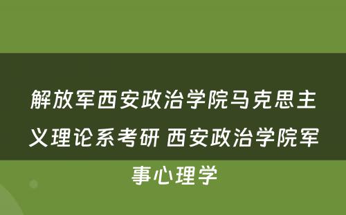 解放军西安政治学院马克思主义理论系考研 西安政治学院军事心理学