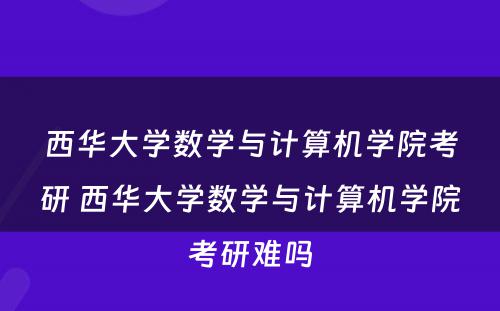 西华大学数学与计算机学院考研 西华大学数学与计算机学院考研难吗