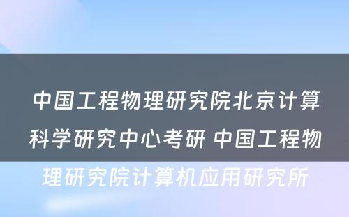 中国工程物理研究院北京计算科学研究中心考研 中国工程物理研究院计算机应用研究所