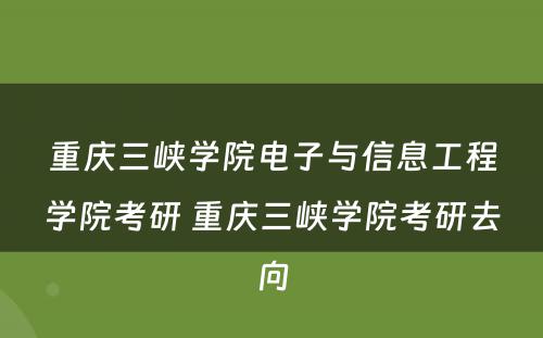 重庆三峡学院电子与信息工程学院考研 重庆三峡学院考研去向