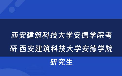 西安建筑科技大学安德学院考研 西安建筑科技大学安德学院研究生