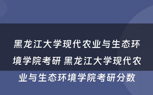黑龙江大学现代农业与生态环境学院考研 黑龙江大学现代农业与生态环境学院考研分数