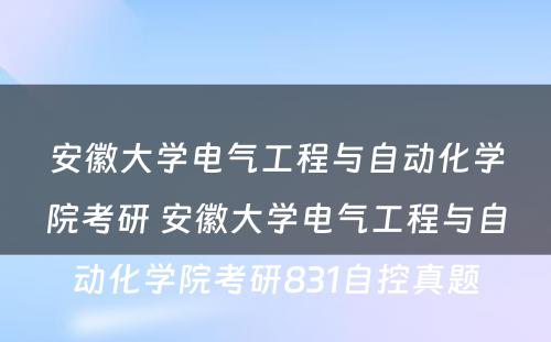 安徽大学电气工程与自动化学院考研 安徽大学电气工程与自动化学院考研831自控真题