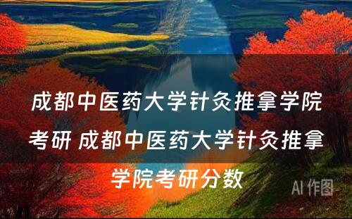 成都中医药大学针灸推拿学院考研 成都中医药大学针灸推拿学院考研分数