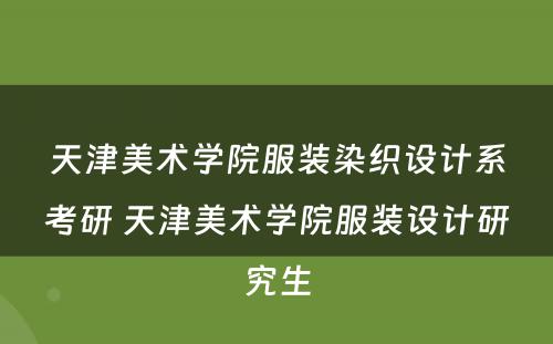 天津美术学院服装染织设计系考研 天津美术学院服装设计研究生