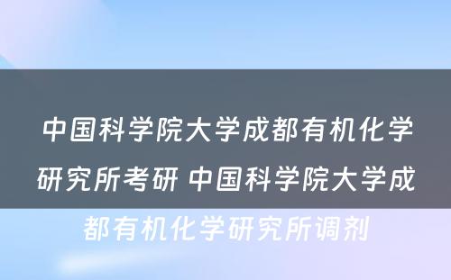 中国科学院大学成都有机化学研究所考研 中国科学院大学成都有机化学研究所调剂