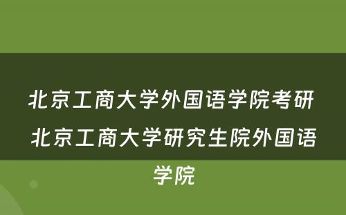 北京工商大学外国语学院考研 北京工商大学研究生院外国语学院