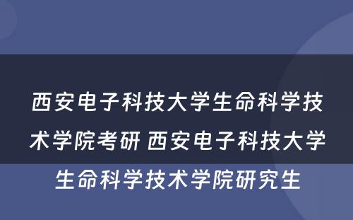 西安电子科技大学生命科学技术学院考研 西安电子科技大学生命科学技术学院研究生