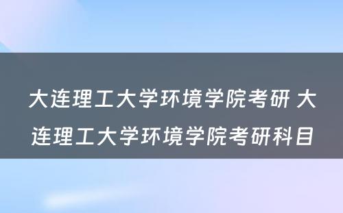 大连理工大学环境学院考研 大连理工大学环境学院考研科目