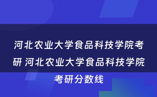 河北农业大学食品科技学院考研 河北农业大学食品科技学院考研分数线