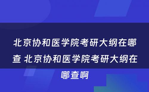 北京协和医学院考研大纲在哪查 北京协和医学院考研大纲在哪查啊