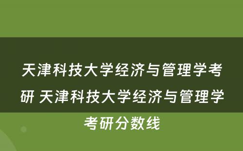 天津科技大学经济与管理学考研 天津科技大学经济与管理学考研分数线