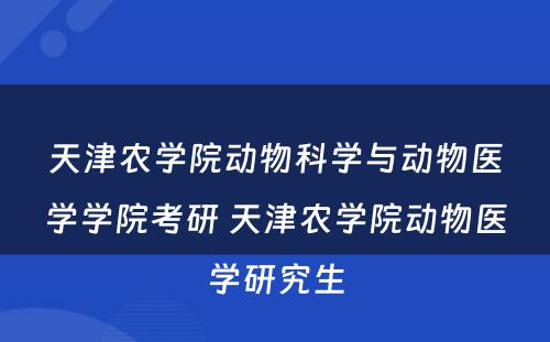 天津农学院动物科学与动物医学学院考研 天津农学院动物医学研究生