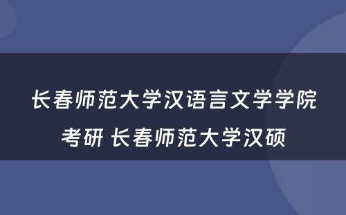 长春师范大学汉语言文学学院考研 长春师范大学汉硕