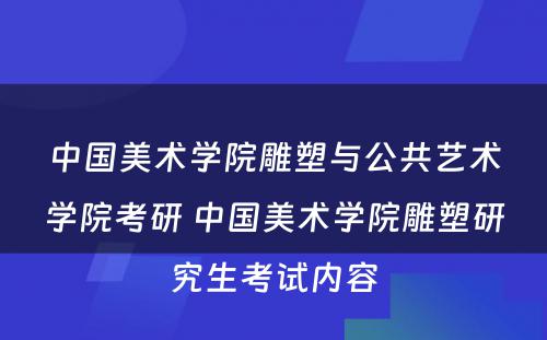 中国美术学院雕塑与公共艺术学院考研 中国美术学院雕塑研究生考试内容