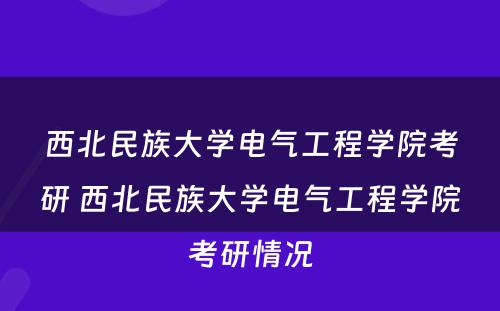 西北民族大学电气工程学院考研 西北民族大学电气工程学院考研情况