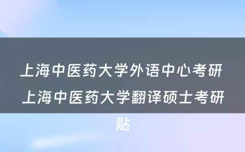 上海中医药大学外语中心考研 上海中医药大学翻译硕士考研贴