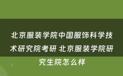 北京服装学院中国服饰科学技术研究院考研 北京服装学院研究生院怎么样