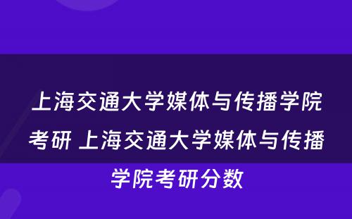 上海交通大学媒体与传播学院考研 上海交通大学媒体与传播学院考研分数