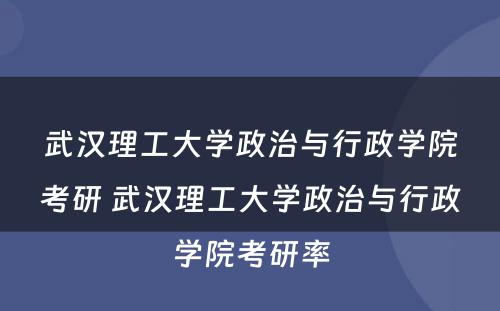 武汉理工大学政治与行政学院考研 武汉理工大学政治与行政学院考研率