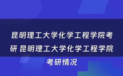 昆明理工大学化学工程学院考研 昆明理工大学化学工程学院考研情况