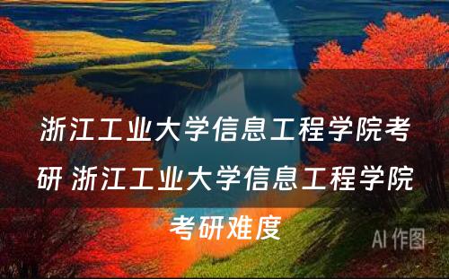 浙江工业大学信息工程学院考研 浙江工业大学信息工程学院考研难度