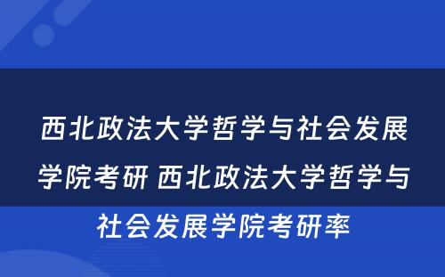 西北政法大学哲学与社会发展学院考研 西北政法大学哲学与社会发展学院考研率
