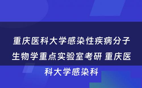 重庆医科大学感染性疾病分子生物学重点实验室考研 重庆医科大学感染科