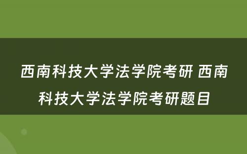 西南科技大学法学院考研 西南科技大学法学院考研题目