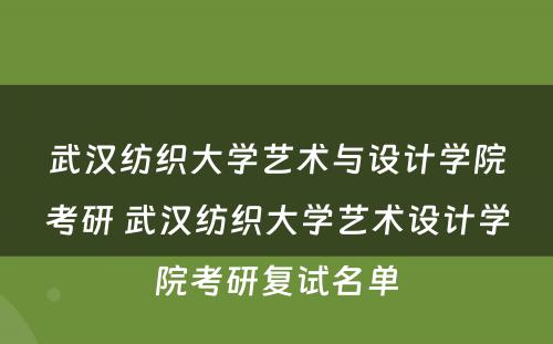 武汉纺织大学艺术与设计学院考研 武汉纺织大学艺术设计学院考研复试名单