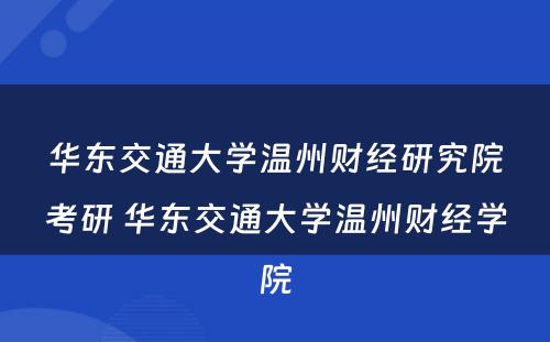 华东交通大学温州财经研究院考研 华东交通大学温州财经学院